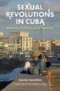Sexual Revolutions in Cuba: Passion, Politics, and Memory