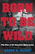 Born to Be Wild The Rise of the American Motorcyclist