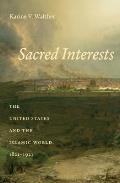 Sacred Interests The United States & the Islamic World 1821 1921