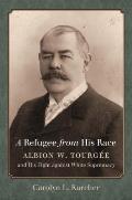 A Refugee from His Race: Albion W. Tourg?e and His Fight Against White Supremacy