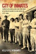 City of Inmates Conquest Rebellion & the Rise of Human Caging in Los Angeles 1771 1965