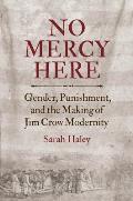 No Mercy Here: Gender, Punishment, and the Making of Jim Crow Modernity