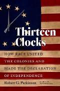 Thirteen Clocks How Race United the Colonies & Made the Declaration of Independence