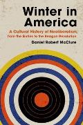 Winter in America A Cultural History of Neoliberalism from the Sixties to the Reagan Revolution
