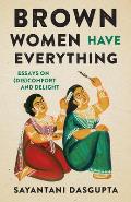 Brown Women Have Everything: Essays on (Dis)Comfort and Delight
