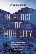 In Place of Mobility: Railroads, Rebels, and Migrants in an Argentine-Chilean Borderland