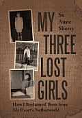 My Three Lost Girls: How I Reclaimed Them from My Heart's Netherworld