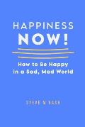 Happiness NOW!: How to Be Happy in a Sad, Mad World
