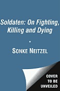 Soldaten On Fighting Killing & Dying The Secret Second World War Tapes of German POWs