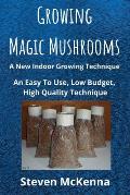 Growing Magic Mushrooms. A New Indoor Growing Technique: An Easy To Use, Low Budget, High Quality Technique