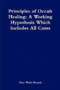 Principles of Occult Healing: A Working Hypothesis Which Includes All Cures