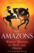 Brief History of the Amazons Women Warriors in Myth & History
