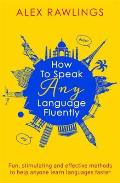 How to Speak Any Language Fluently Fun Stimulating & Effective Methods to Help Anyone Learn Languages Faster
