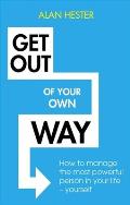 Get Out of Your Own Way How to Manage the Most Powerful Person in Your Life Yourself