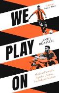 We Play On: Shakhtar Donetsk's Fight for Ukraine, Football and Freedom: Shakhtar Donetsk's Fight for Ukraine, Football and Freedom