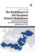 The Neighbours of the European Union's Neighbours: Diplomatic and Geopolitical Dimensions beyond the European Neighbourhood Policy
