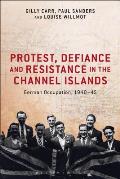 Protest, Defiance and Resistance in the Channel Islands: German Occupation, 1940-45