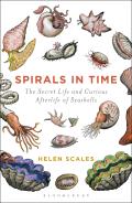 Spirals in Time The Secret Life & Curious Afterlife of Seashells