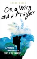 On a Wing & a Prayer One Womans Adventure into the Heart of the Rainforest
