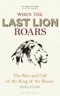 When the Last Lion Roars: How the King of the Beasts Was Brought to the Brink