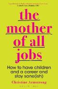 Mother of All Jobs How to Have Children & a Career & Stay Saneish