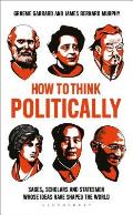How to Think Politically Sages Scholars & Statesmen Whose Ideas Have Changed the World