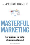 Masterful Marketing How to Dominate Your Market With a Value Based Approach