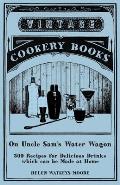 On Uncle Sam's Water Wagon - 500 Recipes for Delicious Drinks Which Can Be Made at Home