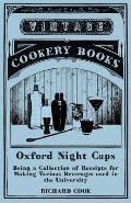 Oxford Night Caps - Being a Collection of Receipts for Making Various Beverages used in the University: A Reprint of the 1827 Edition