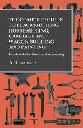 The Complete Guide to Blacksmithing Horseshoeing, Carriage and Wagon Building and Painting - Based on the Text Book on Horseshoeing