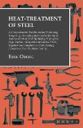 Heat-Treatment of Steel: A Comprehensive Treatise on the Hardening, Tempering, Annealing and Casehardening of Various Kinds of Steel;Including