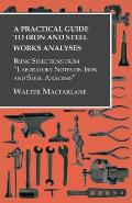 A Practical Guide to Iron and Steel Works Analyses Being Selections from Laboratory Notes on Iron and Steel Analyses