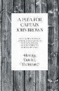 A Plea for Captain John Brown - Read to the Citizens of Concord, Massachusetts on Sunday Evening, October Thirtieth, Eighteen Fifty-Nine