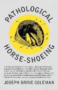 Pathological Horse-Shoeing: A Theory and Practice of the Shoeing of Horses by Which Every Disease Affecting the Foot of the Horse May Be Absolutel