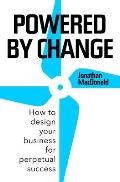 Powered by Change How to design your business for perpetual success
