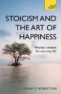Stoicism & the Art of Happiness Practical Wisdom for Everyday Life