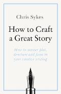 How to Craft a Great Story How to master plot structure & form in your creative writing