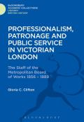 Professionalism, Patronage and Public Service in Victorian London: The Staff of the Metropolitan Board of Works, 1856-1889