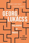 Georg Luk?cs's Philosophy of Praxis: From Neo-Kantianism to Marxism