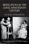 Replication in the Long Nineteenth Century: Re-Makings and Reproductions