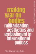 Making War on Bodies: Militarisation, Aesthetics and Embodiment in International Politics