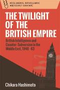 The Twilight of the British Empire: British Intelligence and Counter-Subversion in the Middle East, 1948-63