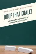 Drop That Chalk!: A Guide to Better Teaching at Universities and Colleges