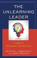 The Unlearning Leader: Leading for Tomorrow's Schools Today