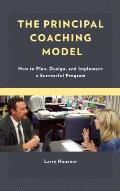 The Principal Coaching Model: How to Plan, Design, and Implement a Successful Program