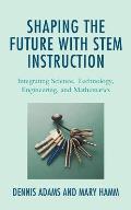 Shaping the Future with STEM Instruction: Integrating Science, Technology, Engineering, Mathematics