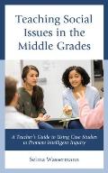 Teaching Social Issues in the Middle Grades: A Teacher's Guide to Using Case Studies to Promote Intelligent Inquiry