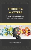 Thinking Matters: A Guide to Making Wiser and More Thoughtful Decisions