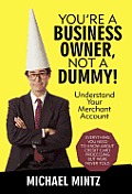 You're a Business Owner, Not a Dummy!: Understand Your Merchant Account