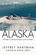 Guarding Alaska A Memoir of Coast Guard Missions on the Last Frontier